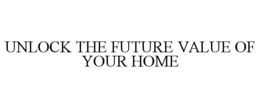 UNLOCK THE FUTURE VALUE OF YOUR HOME trademark