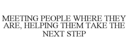 MEETING PEOPLE WHERE THEY ARE, HELPING THEM TAKE THE NEXT STEP trademark