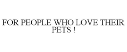 FOR PEOPLE WHO LOVE THEIR PETS ! trademark