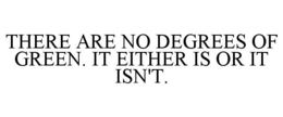 THERE ARE NO DEGREES OF GREEN. IT EITHER IS OR IT ISN'T. trademark