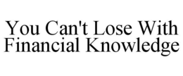 YOU CAN'T LOSE WITH FINANCIAL KNOWLEDGE trademark