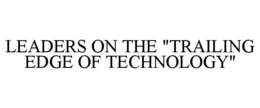 LEADERS ON THE "TRAILING EDGE OF TECHNOLOGY" trademark