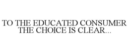 TO THE EDUCATED CONSUMER THE CHOICE IS CLEAR... trademark