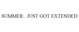 SUMMER...JUST GOT EXTENDED trademark