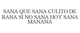 SANA QUE SANA CULITO DE RANA SI NO SANA HOY SANA MANANA trademark