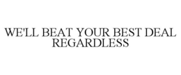 WE'LL BEAT YOUR BEST DEAL REGARDLESS trademark