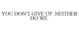 YOU DON'T GIVE UP. NEITHER DO WE. trademark
