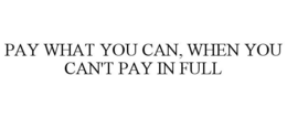 PAY WHAT YOU CAN, WHEN YOU CAN'T PAY IN FULL trademark