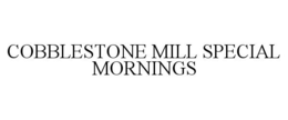 COBBLESTONE MILL SPECIAL MORNINGS trademark