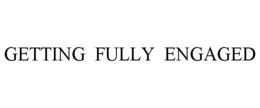 GETTING FULLY ENGAGED trademark
