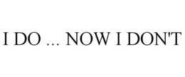 I DO ... NOW I DON'T trademark