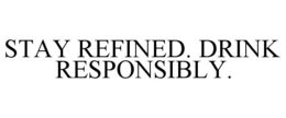 STAY REFINED. DRINK RESPONSIBLY. trademark