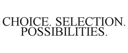 CHOICE. SELECTION. POSSIBILITIES. trademark