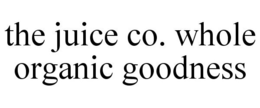 THE JUICE CO. WHOLE ORGANIC GOODNESS trademark