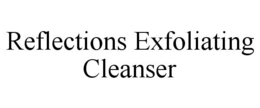 REFLECTIONS EXFOLIATING CLEANSER trademark