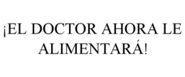¡EL DOCTOR AHORA LE ALIMENTARÁ! trademark