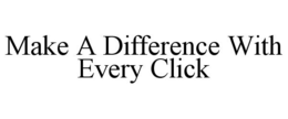 MAKE A DIFFERENCE WITH EVERY CLICK trademark