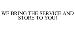 WE BRING THE SERVICE AND STORE TO YOU! trademark