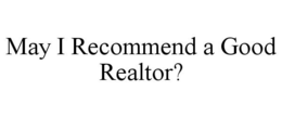 MAY I RECOMMEND A GOOD REALTOR? trademark