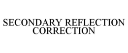 SECONDARY REFLECTION CORRECTION trademark