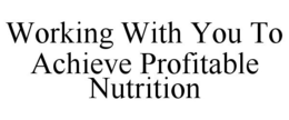 WORKING WITH YOU TO ACHIEVE PROFITABLE NUTRITION trademark