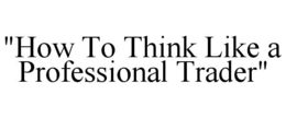 "HOW TO THINK LIKE A PROFESSIONAL TRADER" trademark