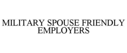 MILITARY SPOUSE FRIENDLY EMPLOYERS trademark