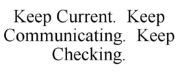 KEEP CURRENT. KEEP COMMUNICATING. KEEP CHECKING. trademark