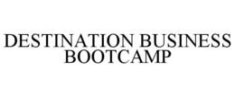 DESTINATION BUSINESS BOOTCAMP trademark