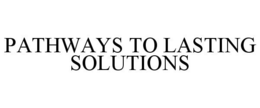 PATHWAYS TO LASTING SOLUTIONS trademark