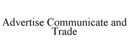 ADVERTISE COMMUNICATE AND TRADE trademark