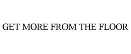 GET MORE FROM THE FLOOR trademark