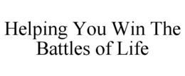 HELPING YOU WIN THE BATTLES OF LIFE trademark