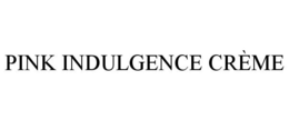 PINK INDULGENCE CRÈME trademark