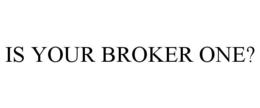 IS YOUR BROKER ONE? trademark