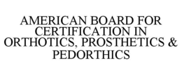AMERICAN BOARD FOR CERTIFICATION IN ORTHOTICS, PROSTHETICS & PEDORTHICS trademark