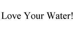 LOVE YOUR WATER! trademark