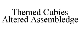 THEMED CUBIES ALTERED ASSEMBLEDGE trademark