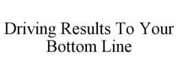 DRIVING RESULTS TO YOUR BOTTOM LINE trademark