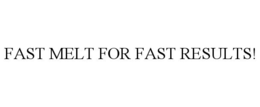 FAST MELT FOR FAST RESULTS! trademark