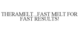 THERAMELT...FAST MELT FOR FAST RESULTS! trademark