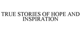TRUE STORIES OF HOPE AND INSPIRATION trademark
