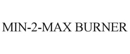 MIN-2-MAX BURNER trademark