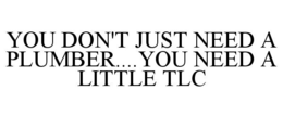 YOU DON'T JUST NEED A PLUMBER....YOU NEED A LITTLE TLC trademark