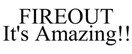 FIREOUT IT'S AMAZING!! trademark