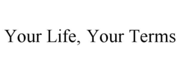 YOUR LIFE, YOUR TERMS trademark