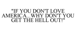 "IF YOU DON'T LOVE AMERICA...WHY DON'T YOU GET THE HELL OUT!" trademark