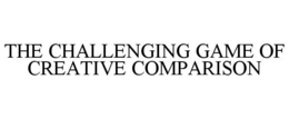 THE CHALLENGING GAME OF CREATIVE COMPARISON trademark