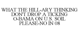 WHAT THE HILL-ARY THINKING DON'T DROP A TICKING O-BAMA ON U.S. SOIL PLEASE-NO IN 08 trademark