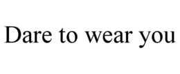 DARE TO WEAR YOU trademark